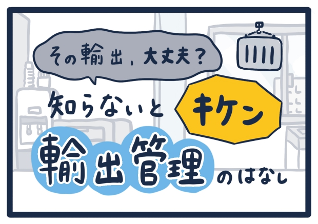 その輸出、大丈夫？知らないとキケン輸出入管理のはなし
